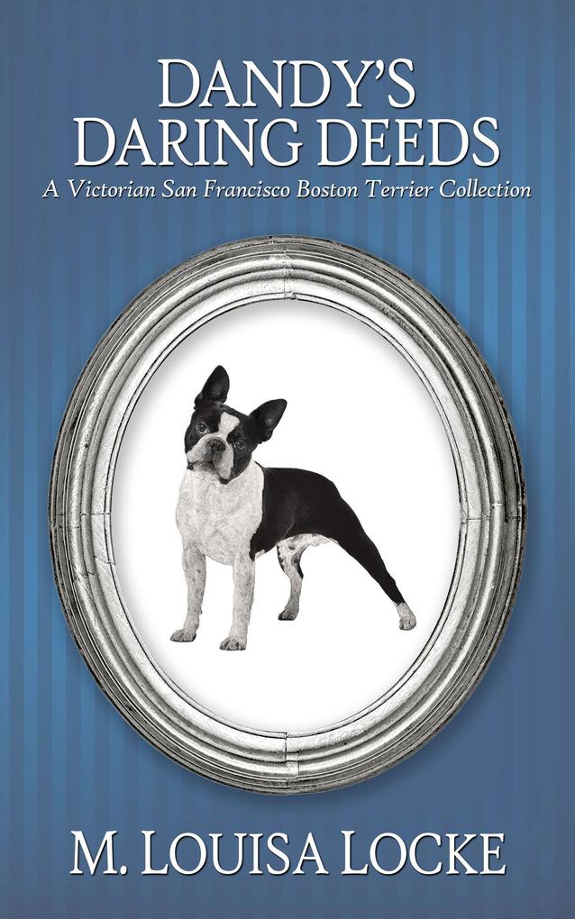 Dandy‘s Daring Deeds: A Victorian San Francisco Boston Terrier Collection (Victorian San Francisco Mystery)