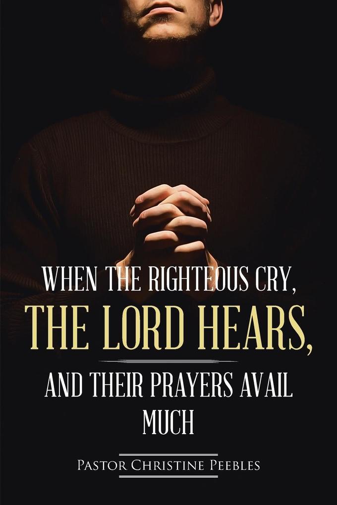 When the Righteous Cry the Lord Hears and Their Prayers Avail Much