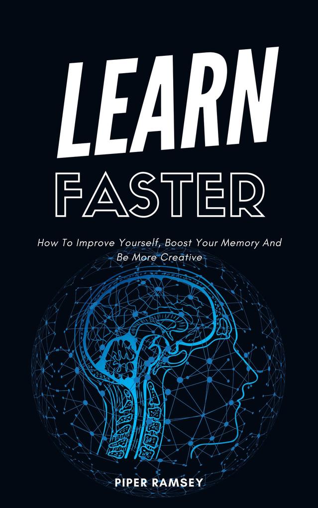 Learn Faster - How To Improve Yourself Boost Your Memory And Be More Creative