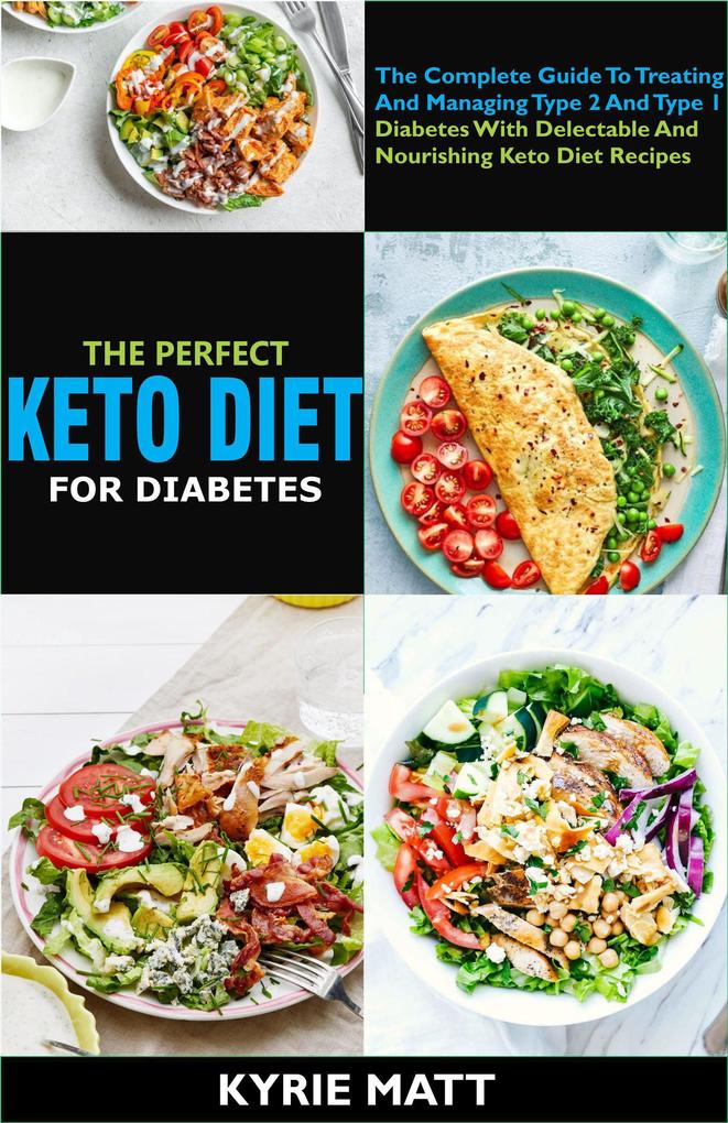 The Perfect Keto Diet For Diabetes:The Complete Guide To Treating And Managing Type 2 And Type 1 Diabetes With Delectable And Nourishing Keto Diet Recipes