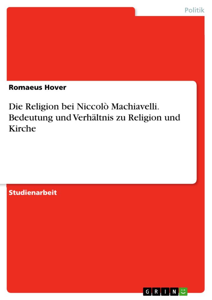 Die Religion bei Niccolò Machiavelli. Bedeutung und Verhältnis zu Religion und Kirche