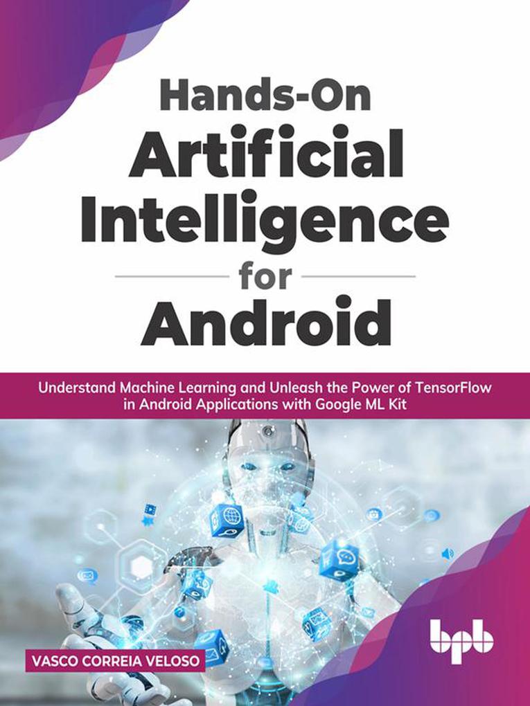Hands-On Artificial Intelligence for Android: Understand Machine Learning and Unleash the Power of TensorFlow in Android Applications with Google ML Kit