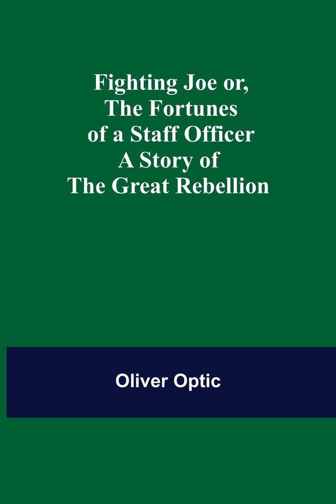 Fighting Joe Or The Fortunes of a Staff Officer. A Story of the Great Rebellion