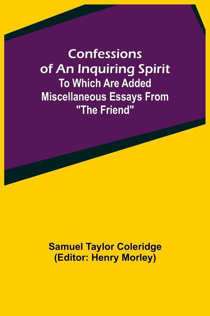 Confessions of an Inquiring Spirit; To which are added Miscellaneous Essays from 'The Friend'