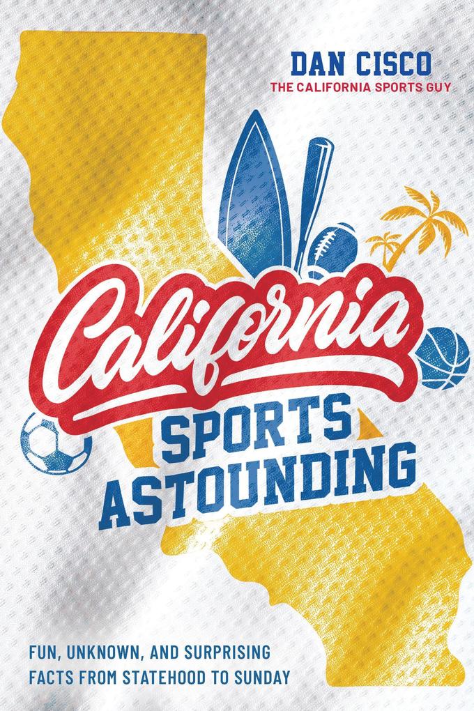 California Sports Astounding: Fun Unknown and Surprising Facts from Statehood to Sunday