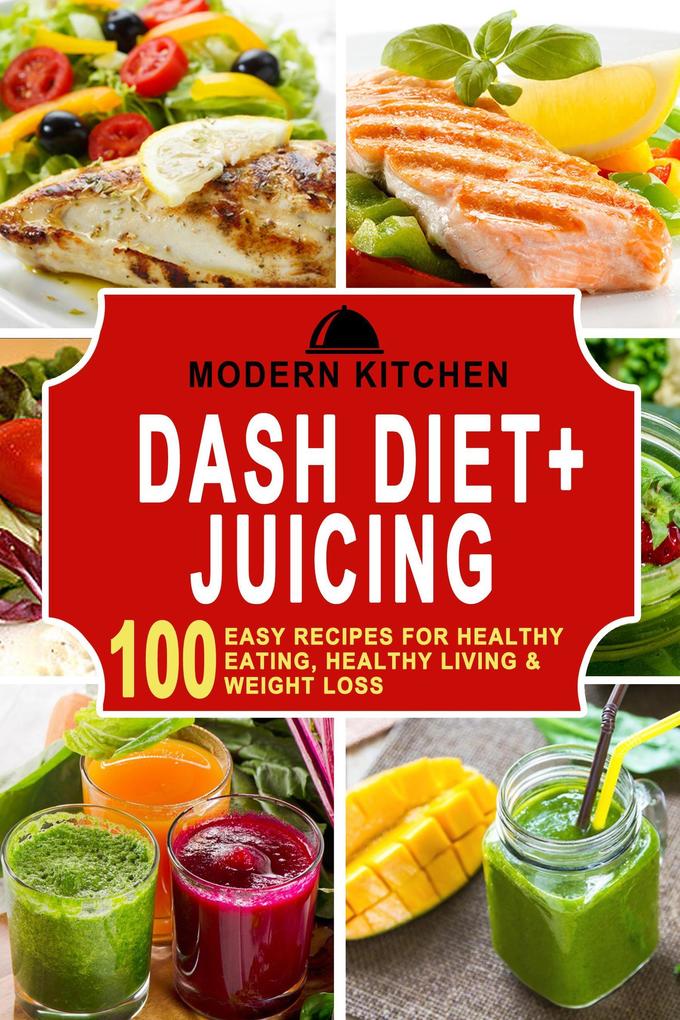 Dash Diet + Juicing: 100 Easy Recipes for Healthy Eating Healthy Living & Weight Loss