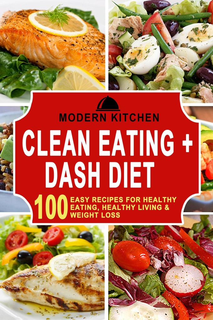 Clean Eating + Dash Diet: 100 Easy Recipes for Healthy Eating Healthy Living & Weight Loss