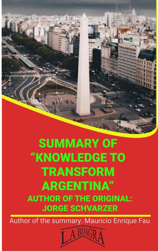 Summary Of Knowledge To Transform Argentina By Jorge Schvarzer (UNIVERSITY SUMMARIES)