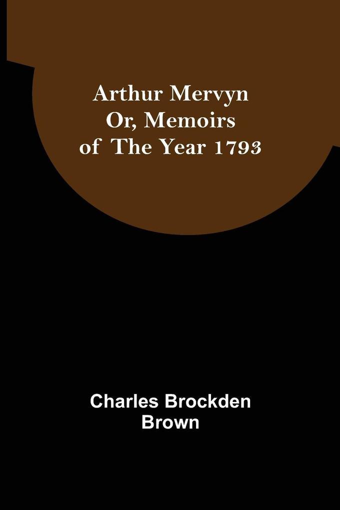 Arthur Mervyn; Or Memoirs of the Year 1793