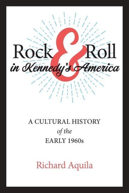 Rock & Roll in Kennedy‘s America: A Cultural History of the Early 1960s