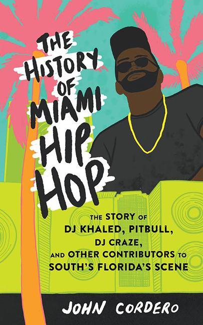 The History of Miami Hip Hop: The Story of DJ Khaled Pitbull DJ Craze and Other Contributors to South Florida‘s Scene