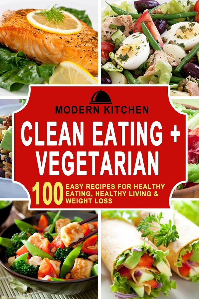 Clean Eating + Vegetarian: 100 Easy Recipes for Healthy Eating Healthy Living & Weight Loss