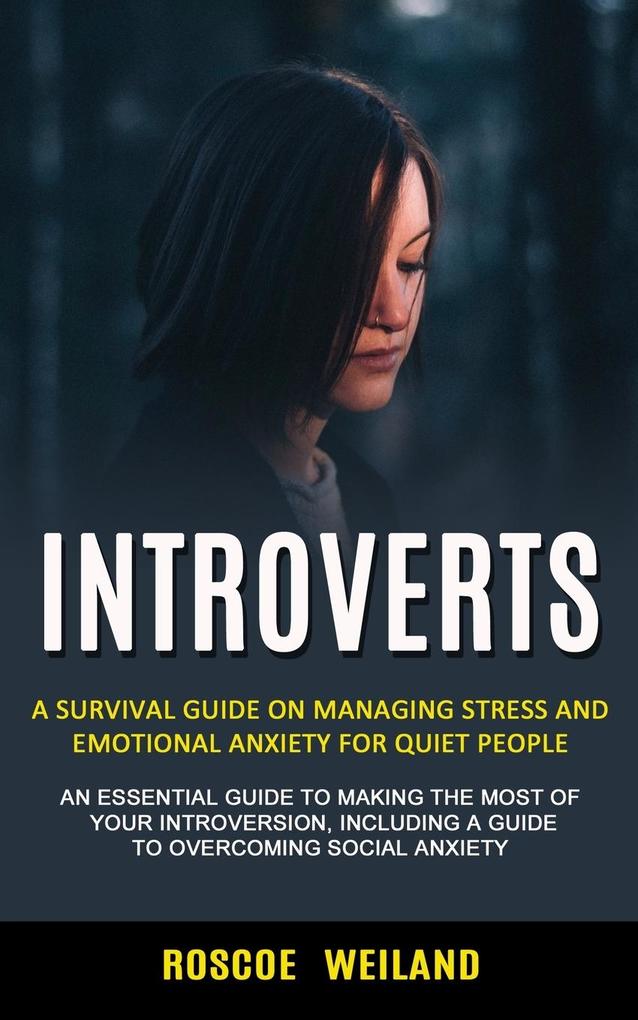 Introverts: A Survival Guide on Managing Stress and Emotional Anxiety for Quiet People (An Essential Guide to Making the Most of Y