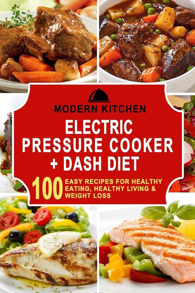Electric Pressure Cooker + Dash Diet: 100 Easy Recipes for Healthy Eating Healthy Living & Weight Loss