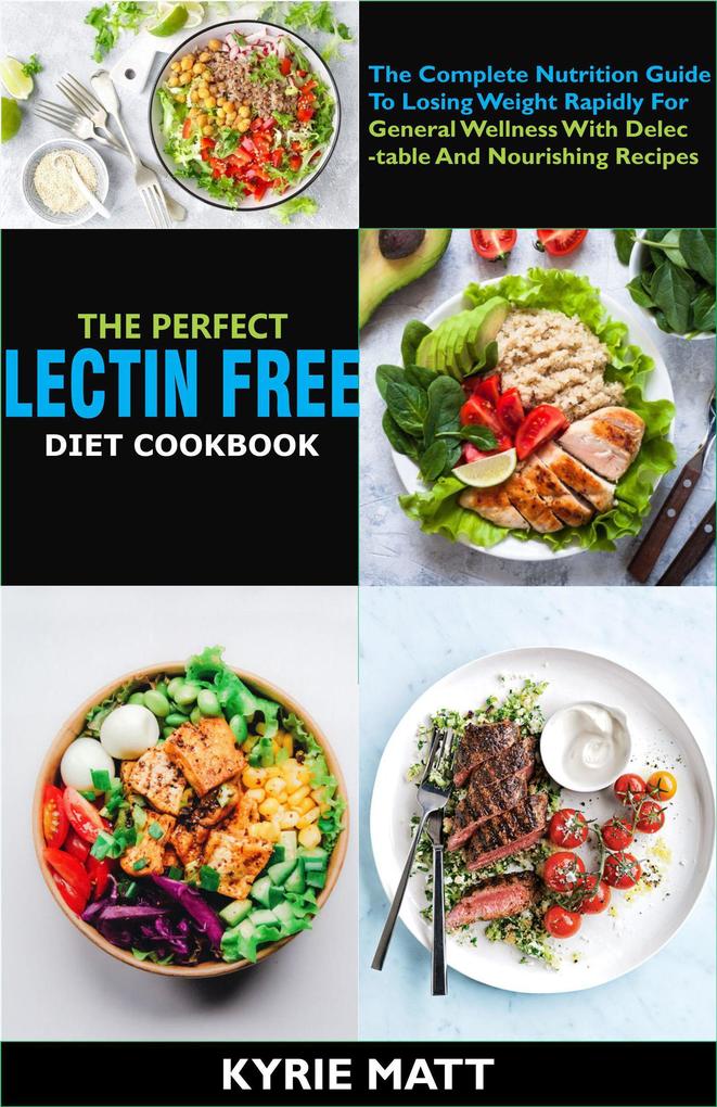 The Perfect Lectin Free Diet Cookbook :The Complete Nutrition Guide To Losing Weight Rapidly For General Wellness With Delectable And Nourishing Recipes