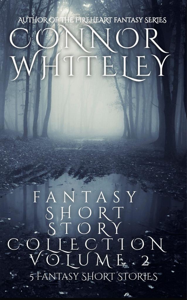 Fantasy Short Story Collection Volume 2: 5 Fantasy Short Stories (Whiteley Fantasy Short Story Collections #2)