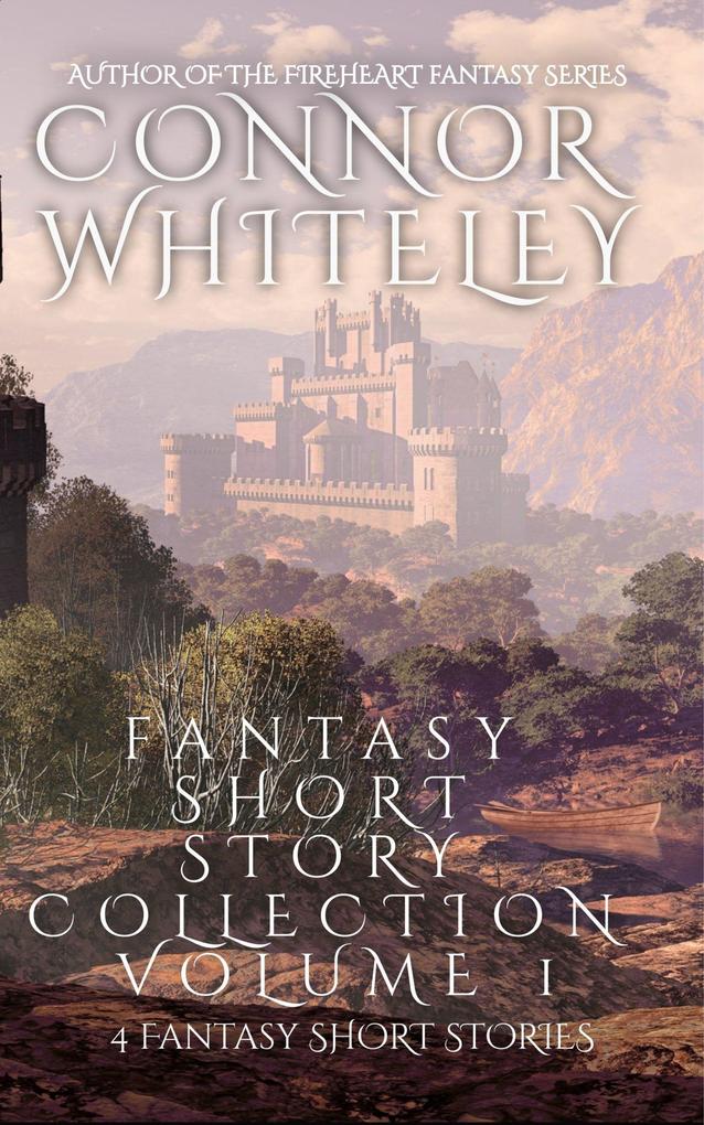 Fantasy Short Story Collection Volume 1: 4 Fantasy Short Stories (Whiteley Fantasy Short Story Collections #1)