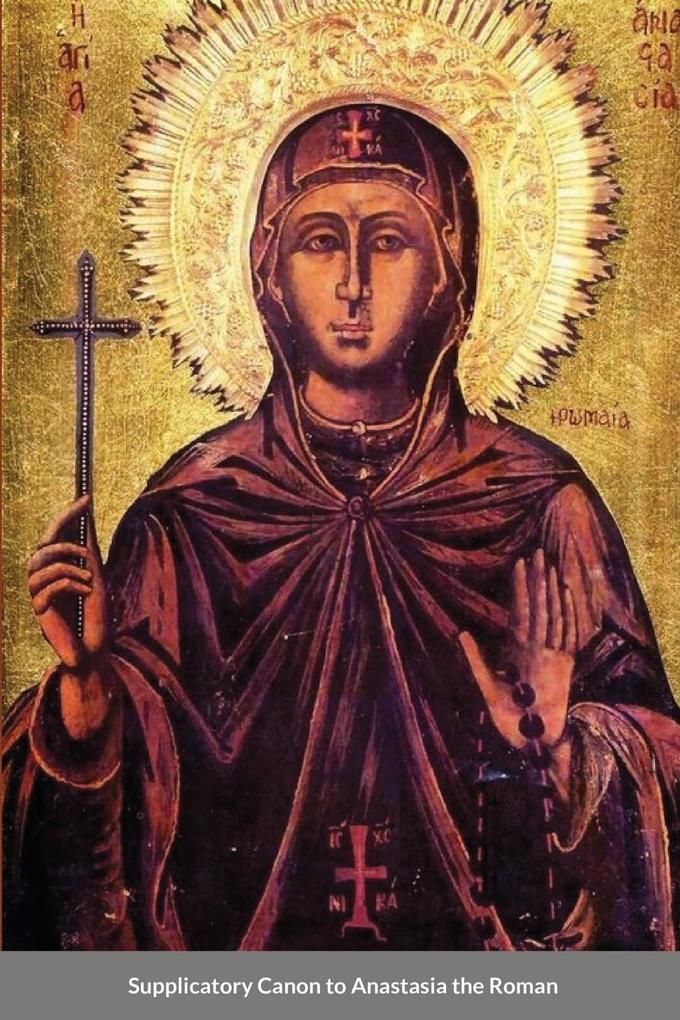 The Supplicatory Canon of Anastasia the Roman the Righteous Virgin Martyr