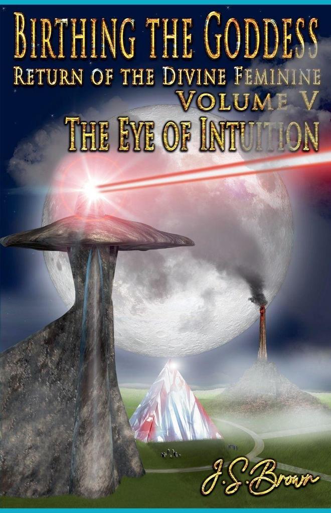 Birthing the Goddess Return of the Divine Feminine Volume V 'The Eye of Intuition'