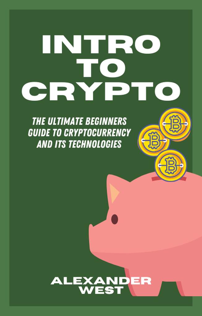 Intro To Crypto: The Ultimate Beginners Guide To Cryptocurrency and Its Technologies
