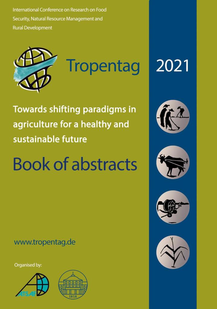 Tropentag 2021 ‘ International Research on Food Security Natural Resource Management and Rural Development.Towards shifting paradigms in agriculture for a healthy and sustainable future ‘ Book of abstracts
