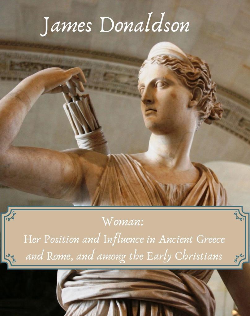 Woman: Her Position and Influence in Ancient Greece and Rome and among the Early Christians