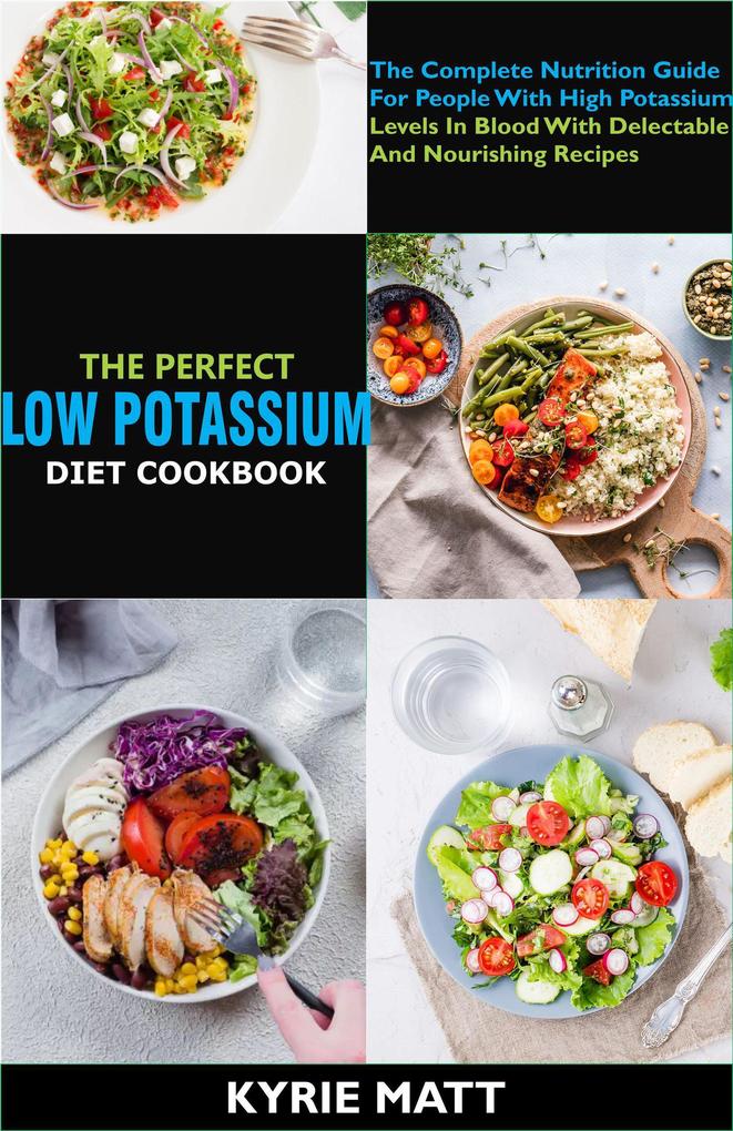 The Perfect Low Potassium Diet Cookbook:The Complete Nutrition Guide For People With High Potassium Levels In Blood With Delectable And Nourishing Recipes