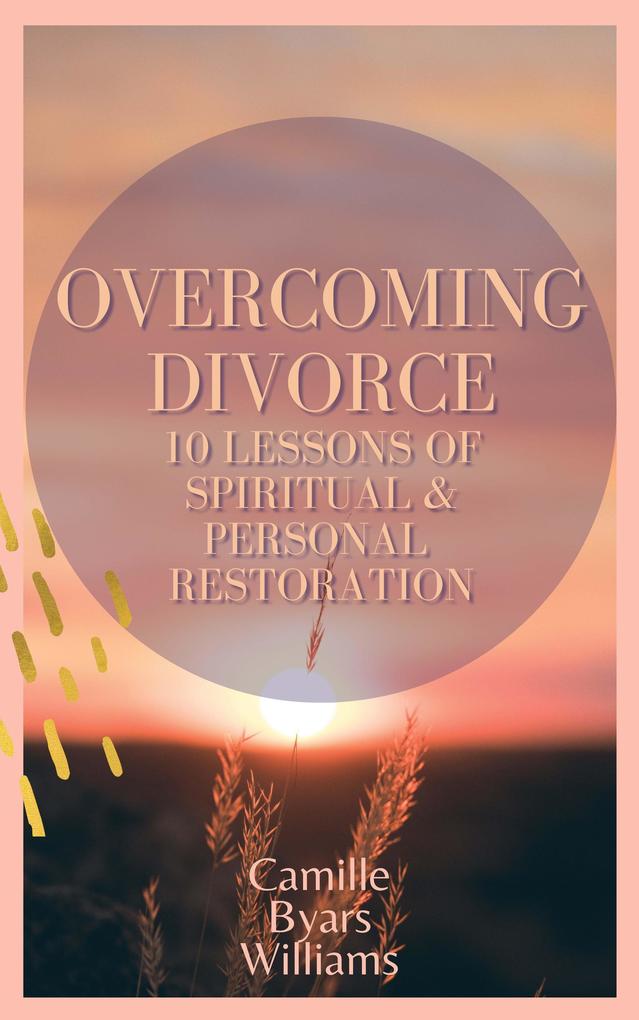 Overcoming Divorce - 10 Lessons of Spiritual and Personal Restoration