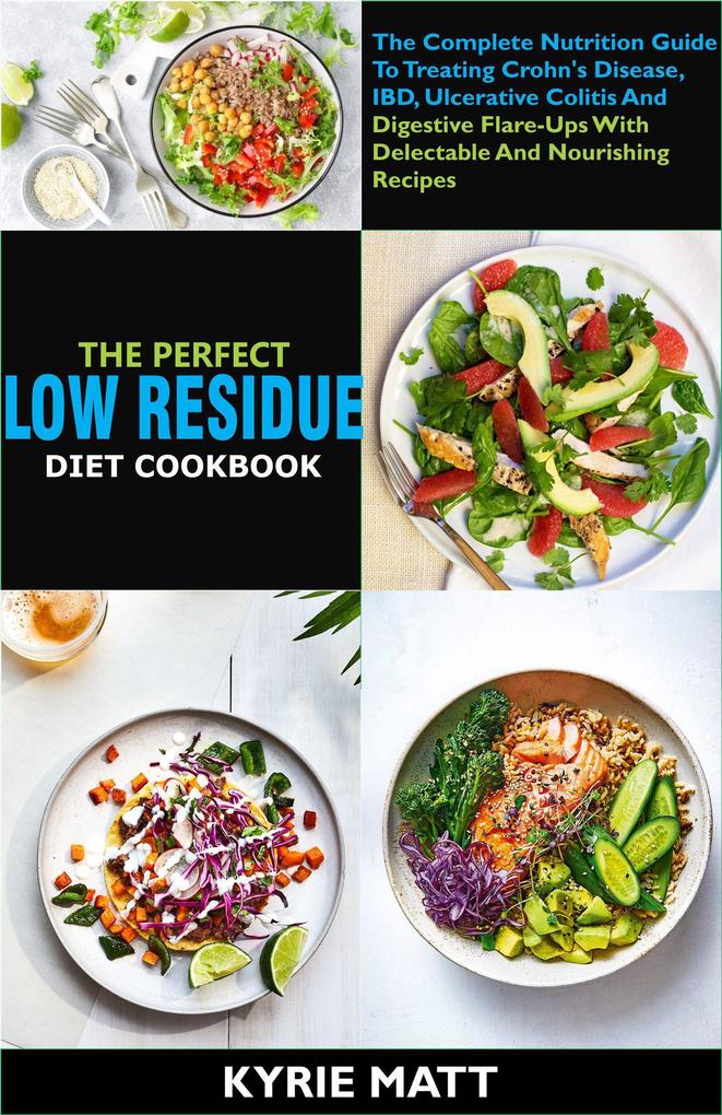 The Perfect Low Residue Diet Cookbook: The Complete Nutrition Guide To Treating Crohn‘s Disease IBD Ulcerative Colitis And Digestive Flare-Ups With Delectable And Nourishing Recipes