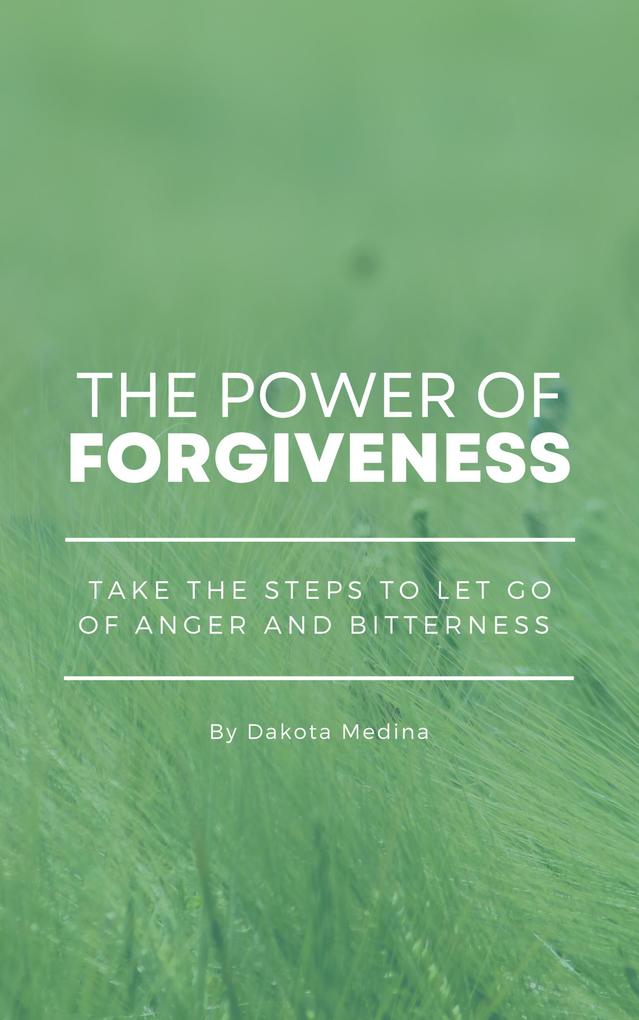 The Power Of Forgiveness - Take The Steps To Let Go Of Anger And Bitterness