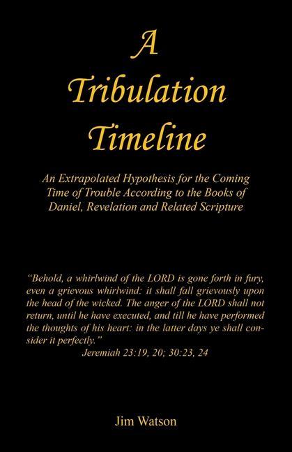 A Tribulation Timeline - An Extrapolated Hypothesis for the Coming Time of Trouble According to the Books of Daniel Revelation and Related Scripture