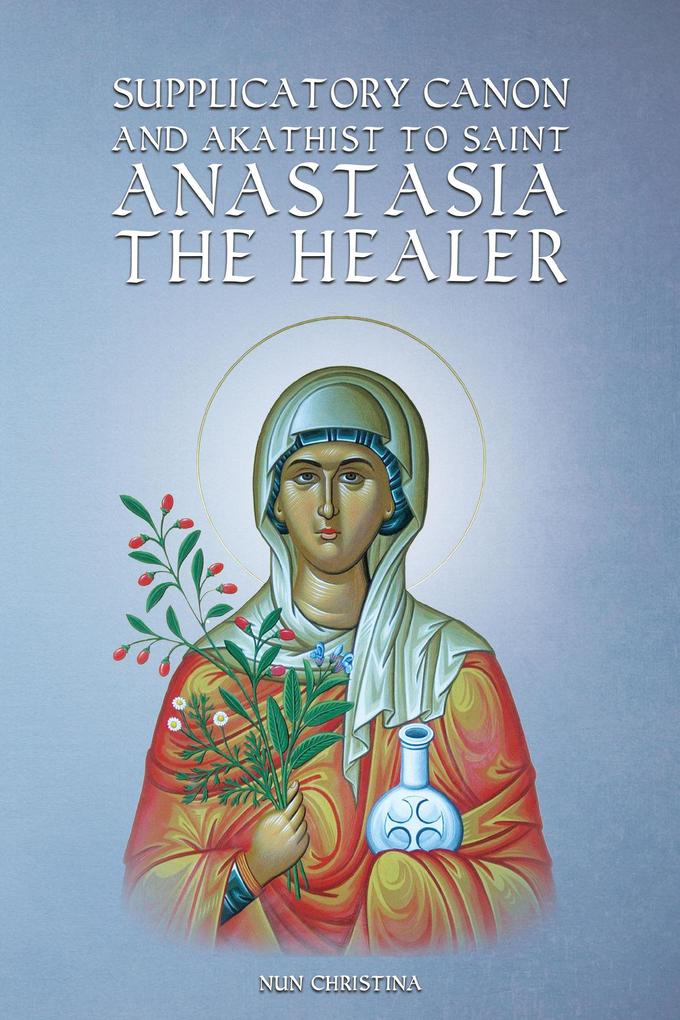 Supplicatory Canon and Akathist to Saint Anastasia the Healer