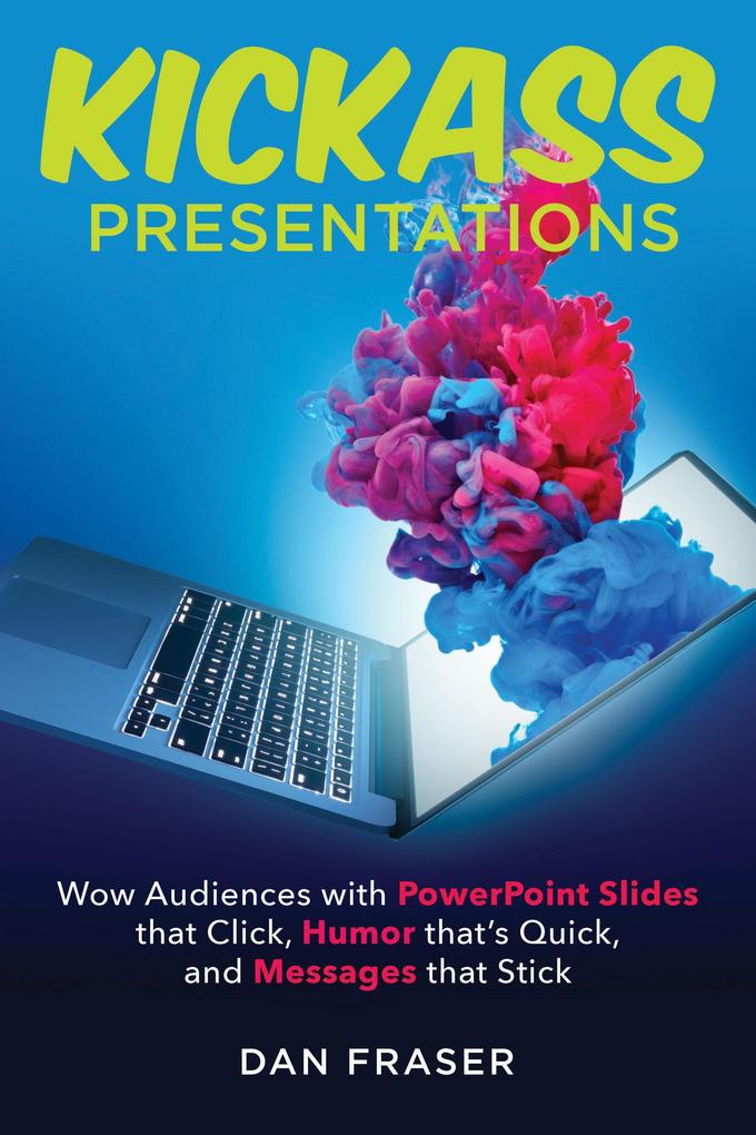 Kickass Presentations: Wow Audiences with PowerPoint Slides that Click Humor that‘s Quick and Messages that Stick