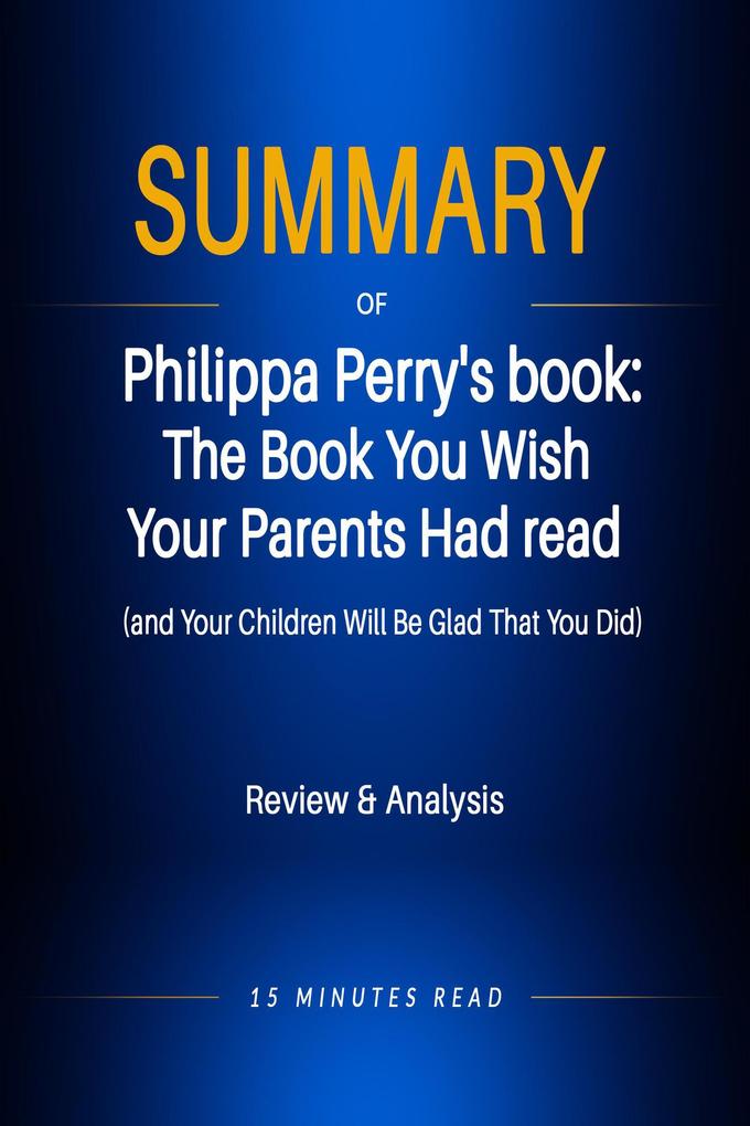 Summary of Philippa Perry‘s book: The Book You Wish Your Parents Had read (and Your Children Will Be Glad That You Did)