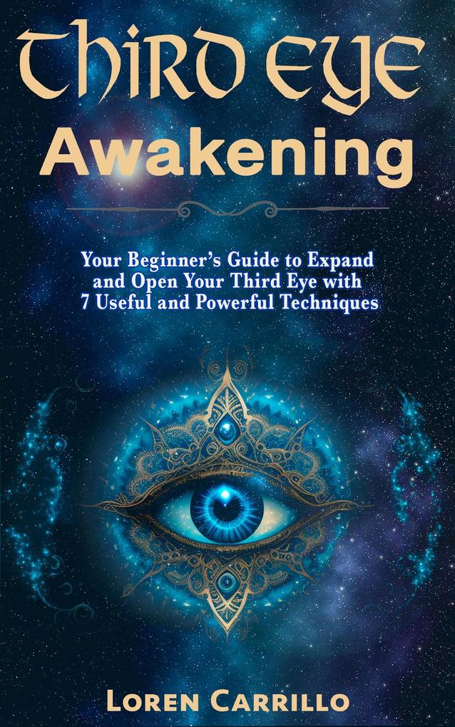 Third Eye Awakening: Your Beginner‘s Guide to Expand and Open Your Third Eye with 7 Useful and Powerful Techniques