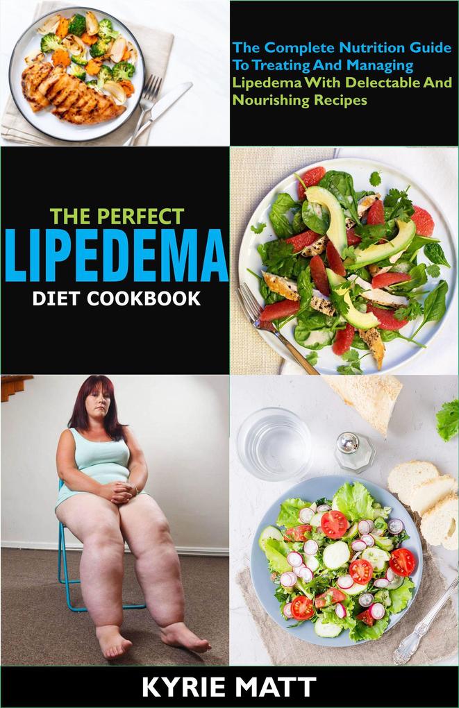 The Perfect Lipedema Diet Cookbook; The Complete Nutrition Guide To Treating And Managing Lipedema With  Delectable And Nourishing Recipes