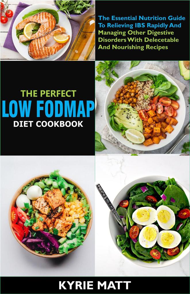 The Perfect Low Fodmap Diet Cookbook; The Essential Nutrition Guide To Relieving IBS Rapidly And Managing Other Digestive Disorders With Delecetable And Nourishing Recipes