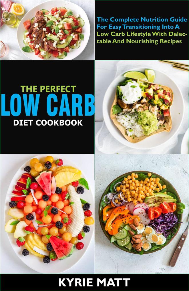 The Perfect Low Carb Diet Cookbook; The Complete Nutrition Guide For Easy Transitioning Into A Low Carb Lifestyle With Delectable And Nourishing Recipes