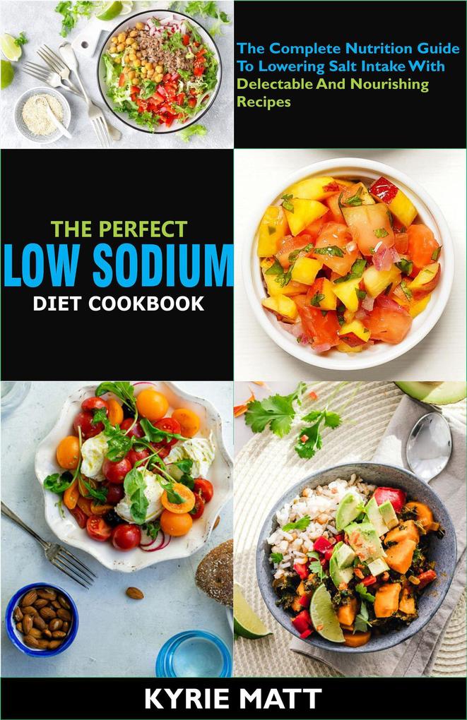 The Perfect Low Sodium Diet Cookbook; The Complete Nutrition Guide To Lowering Salt Intake With Delectable And Nourishing Recipes