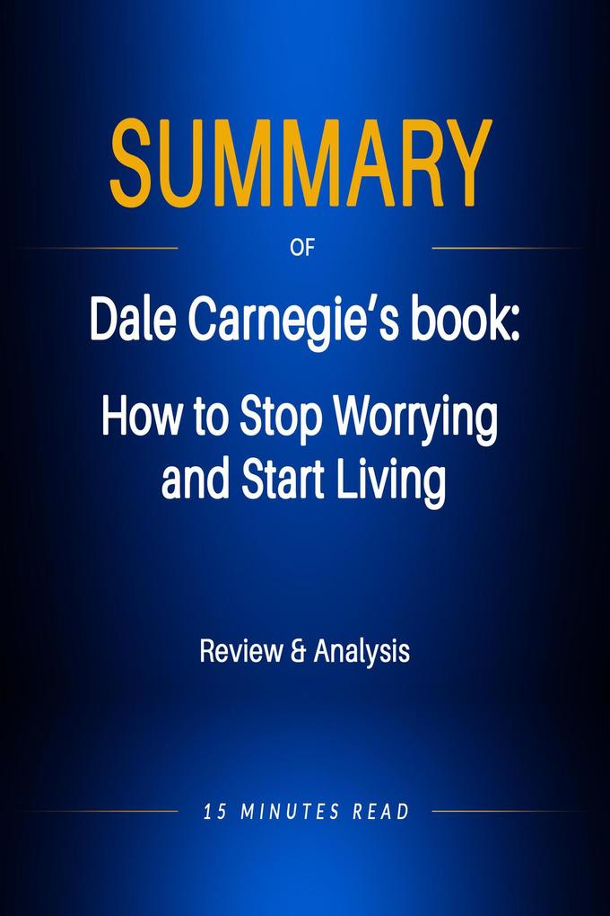 Summary of Dale Carnegie‘s book: How to Stop Worrying and Start Living