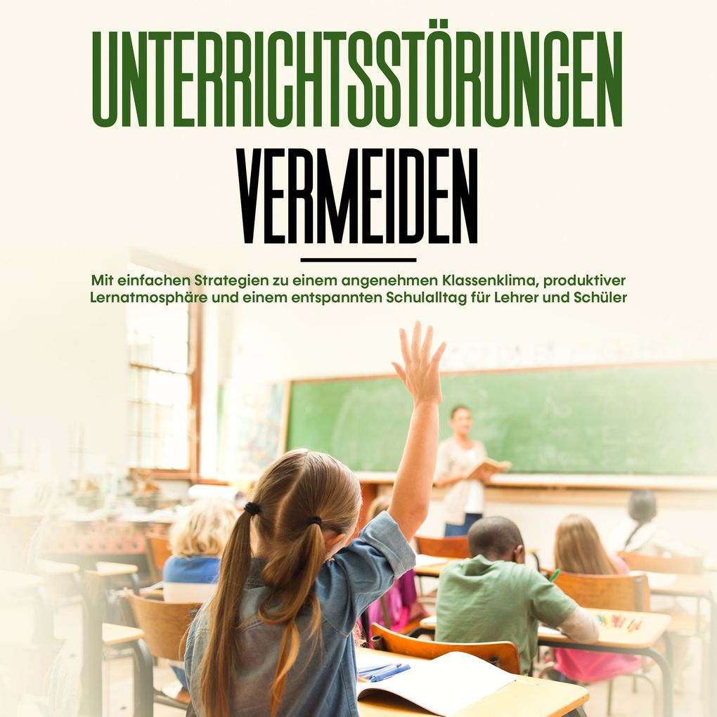 Unterrichtsstörungen vermeiden: Mit einfachen Strategien zu einem angenehmen Klassenklima produktiver Lernatmosphäre und einem entspannten Schulalltag für Lehrer und Schüler
