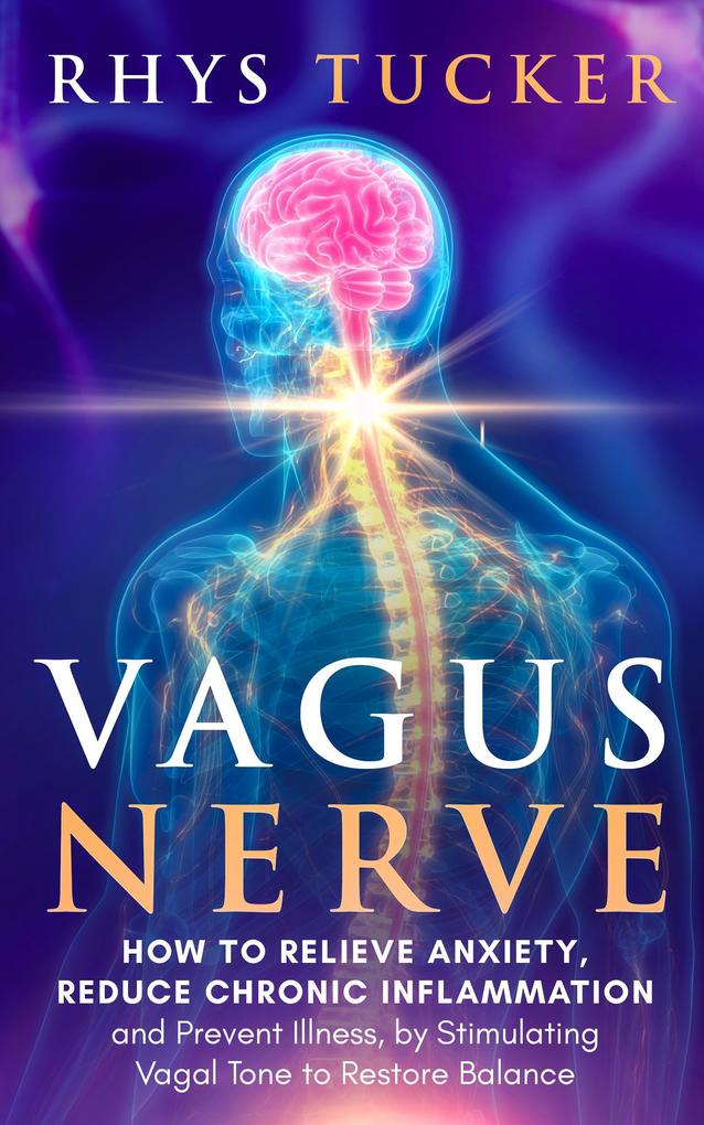 Vagus Nerve: Relieve Anxiety Reduce Chronic Inflammation and Prevent Illness by Stimulating Vagal Tone to Restore Balance