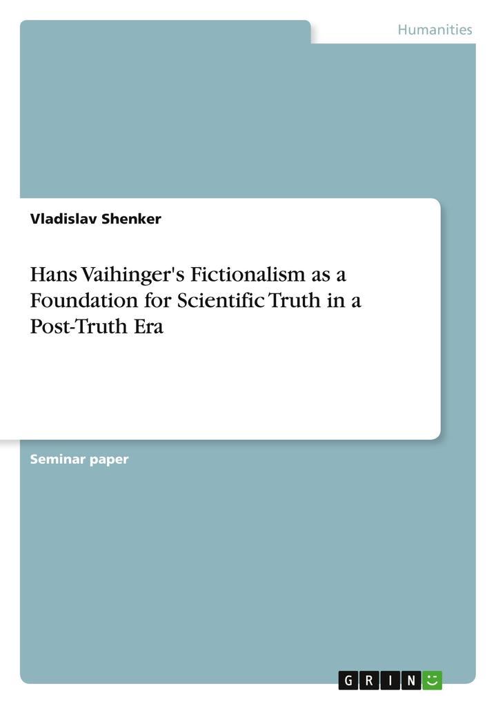 Hans Vaihinger‘s Fictionalism as a Foundation for Scientific Truth in a Post-Truth Era