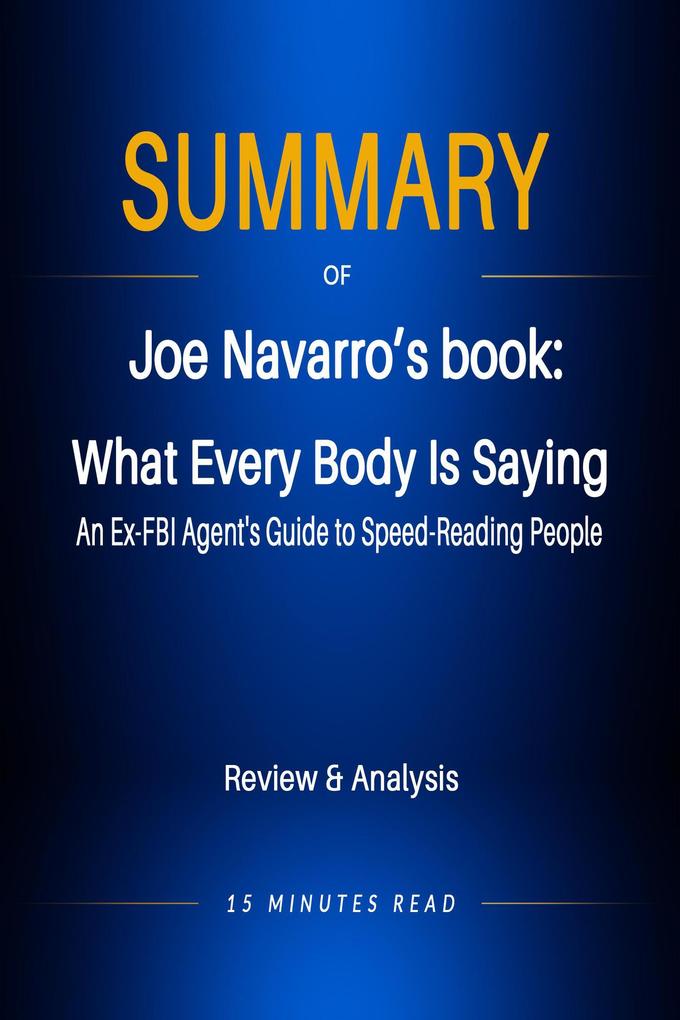 Summary of Jeo Navarro‘s book: What Every Body Is Saying: An Ex-FBI Agent‘s Guide to Speed-Reading People