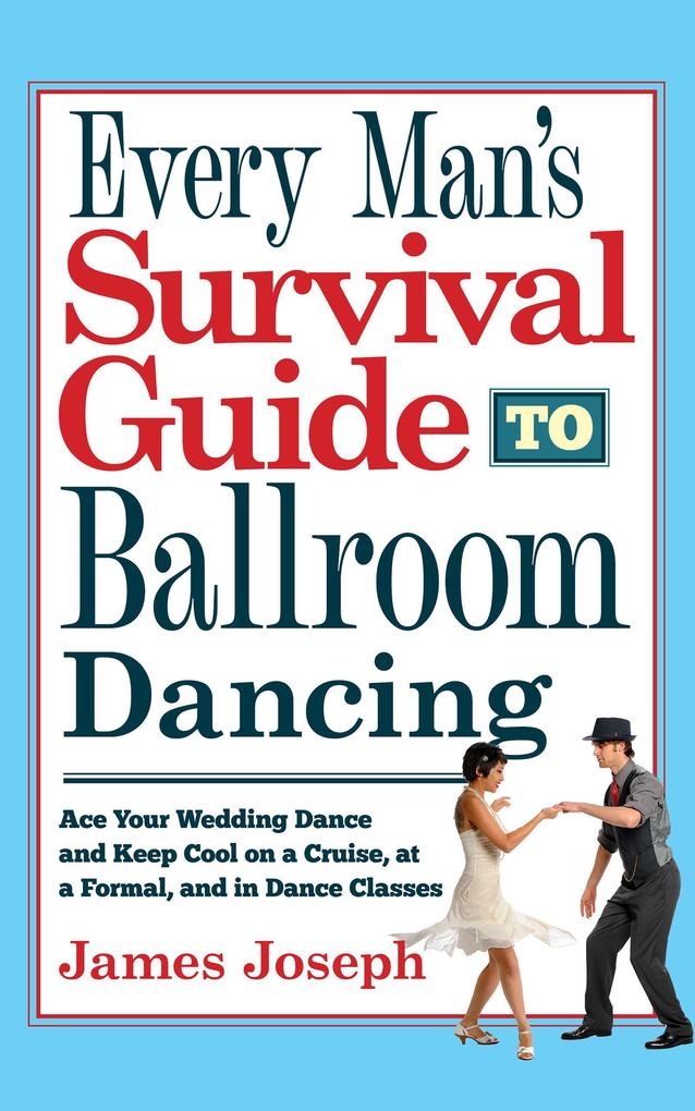 Every Man‘s Survival Guide to Ballroom Dancing: Ace Your Wedding Dance and Keep Cool on a Cruise at a Formal and in Dance Classes