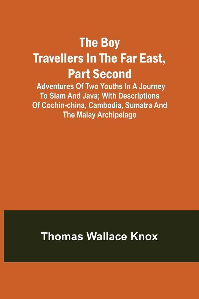 The Boy Travellers in the Far East Part Second; Adventures of Two Youths in a Journey to Siam and Java; With Descriptions of Cochin-China Cambodia Sumatra and the Malay Archipelago
