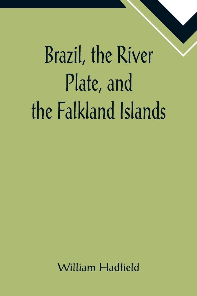 Brazil the River Plate and the Falkland Islands; With the Cape Horn route to Australia. Including notices of Lisbon Madeira the Canaries and Cape Verde.