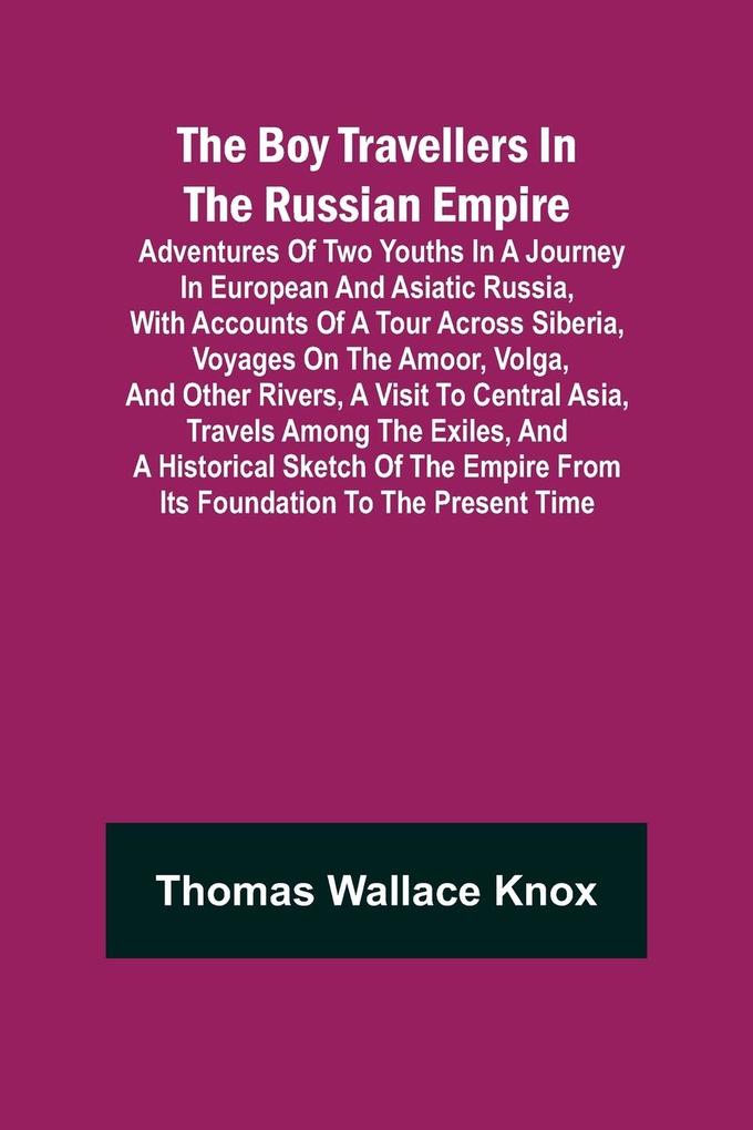 The Boy Travellers in The Russian Empire; Adventures of Two Youths in a Journey in European and Asiatic Russia with Accounts of a Tour across Siberia Voyages on the Amoor Volga and Other Rivers a Visit to Central Asia Travels among the Exiles and a