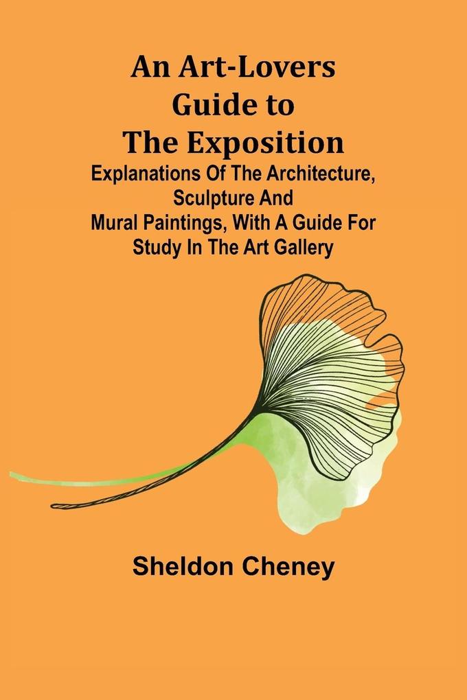 An Art-Lovers Guide to the Exposition; Explanations of the Architecture Sculpture and Mural Paintings With a Guide for Study in the Art Gallery