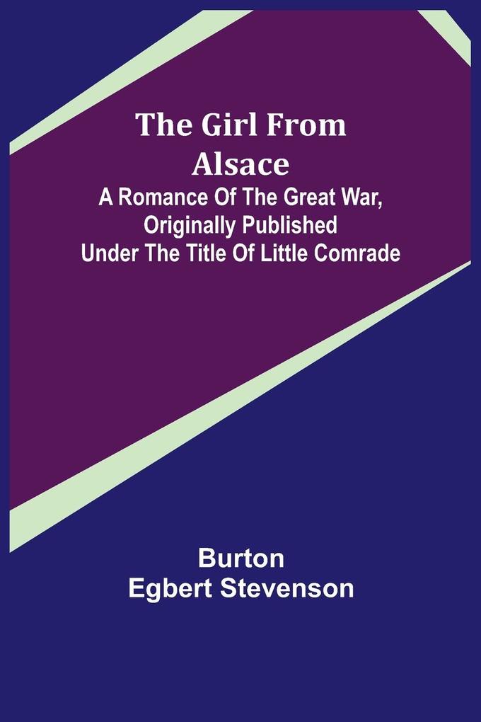 The Girl from Alsace; A Romance of the Great War Originally Published under the Title of Little Comrade